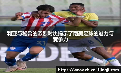 利亚与秘鲁的激烈对决揭示了南美足球的魅力与竞争力